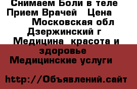 Снимаем Боли в теле! Прием Врачей › Цена ­ 3 500 - Московская обл., Дзержинский г. Медицина, красота и здоровье » Медицинские услуги   